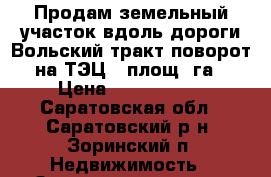 Продам земельный участок вдоль дороги Вольский тракт поворот на ТЭЦ-5 площ.1га › Цена ­ 1 100 000 - Саратовская обл., Саратовский р-н, Зоринский п. Недвижимость » Земельные участки продажа   